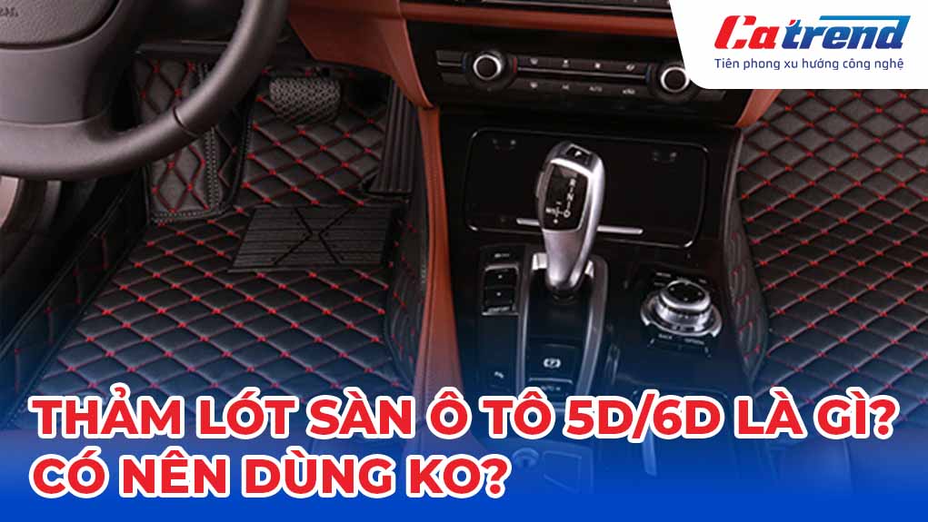Thảm lót sàn ô tô 5D/6D là gì? Có nên sử dụng không?